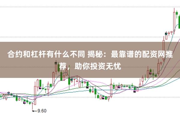 合约和杠杆有什么不同 揭秘：最靠谱的配资网推荐，助你投资无忧