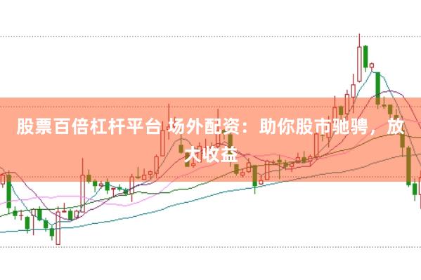 股票百倍杠杆平台 场外配资：助你股市驰骋，放大收益