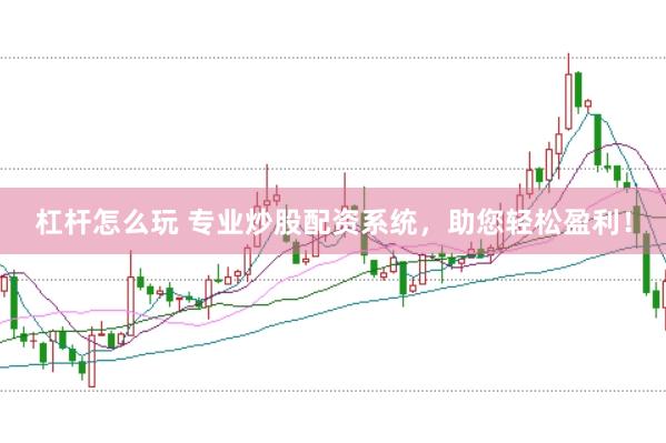 杠杆怎么玩 专业炒股配资系统，助您轻松盈利！