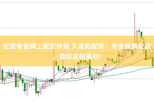 配资专业网上配资炒股 久连阳配资：专业股票配资，助您连阳盈利！