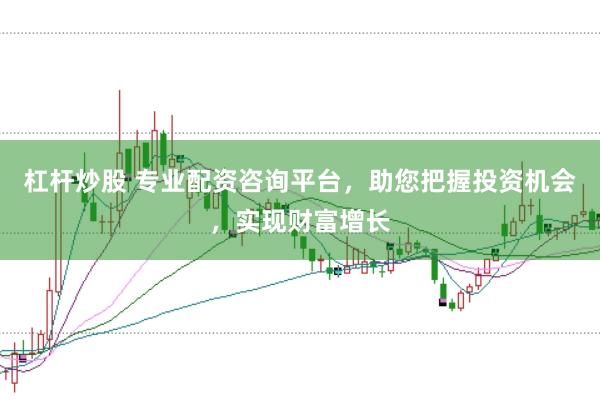 杠杆炒股 专业配资咨询平台，助您把握投资机会，实现财富增长