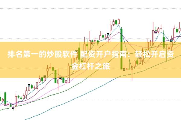 排名第一的炒股软件 配资开户指南：轻松开启资金杠杆之旅