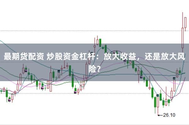 最期货配资 炒股资金杠杆：放大收益，还是放大风险？