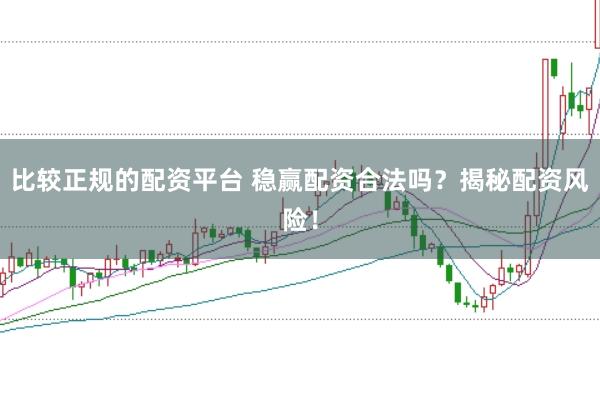 比较正规的配资平台 稳赢配资合法吗？揭秘配资风险！