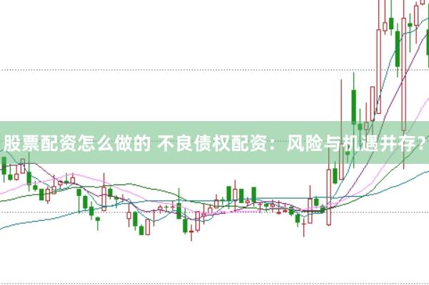 股票配资怎么做的 不良债权配资：风险与机遇并存？