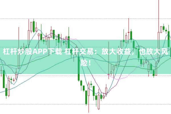 杠杆炒股APP下载 杠杆交易：放大收益，也放大风险！