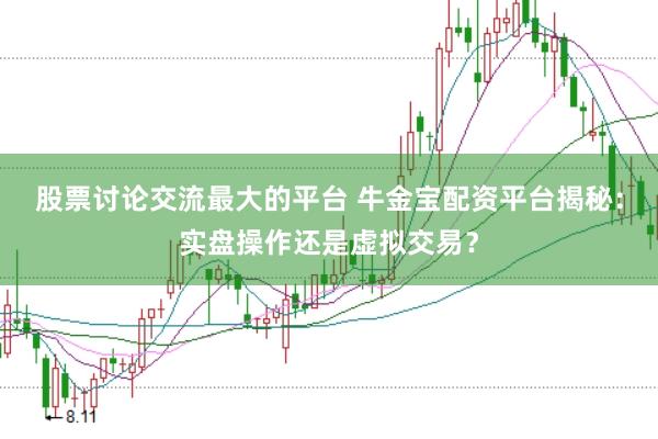 股票讨论交流最大的平台 牛金宝配资平台揭秘：实盘操作还是虚拟交易？