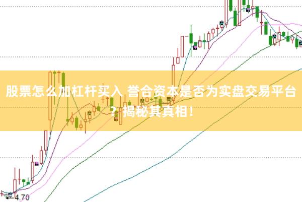 股票怎么加杠杆买入 誉合资本是否为实盘交易平台？揭秘其真相！