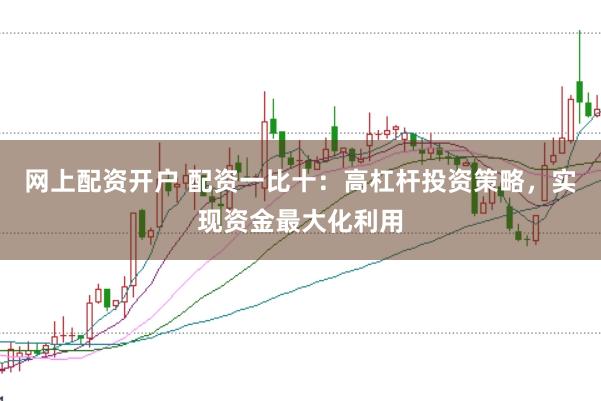 网上配资开户 配资一比十：高杠杆投资策略，实现资金最大化利用