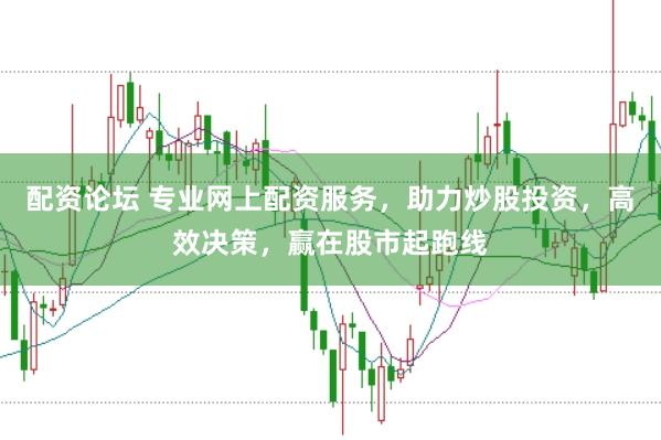 配资论坛 专业网上配资服务，助力炒股投资，高效决策，赢在股市起跑线