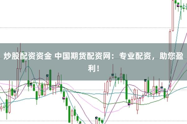 炒股配资资金 中国期货配资网：专业配资，助您盈利！