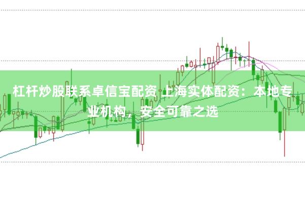 杠杆炒股联系卓信宝配资 上海实体配资：本地专业机构，安全可靠之选