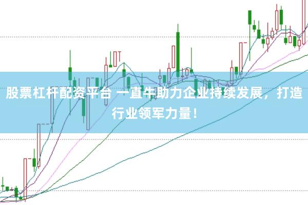 股票杠杆配资平台 一直牛助力企业持续发展，打造行业领军力量！