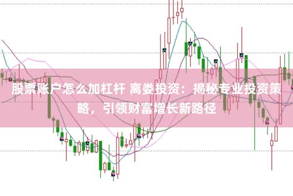 股票账户怎么加杠杆 离娄投资：揭秘专业投资策略，引领财富增长新路径