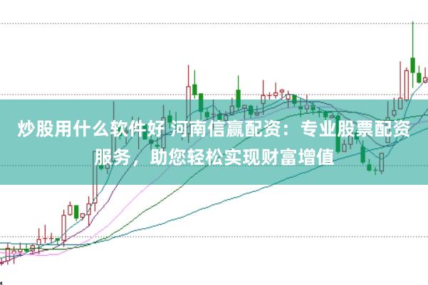 炒股用什么软件好 河南信赢配资：专业股票配资服务，助您轻松实现财富增值