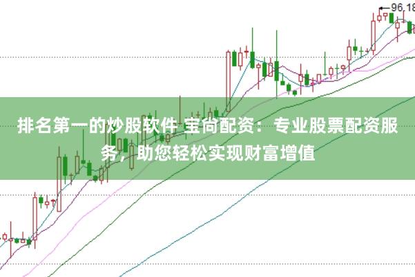 排名第一的炒股软件 宝尙配资：专业股票配资服务，助您轻松实现财富增值