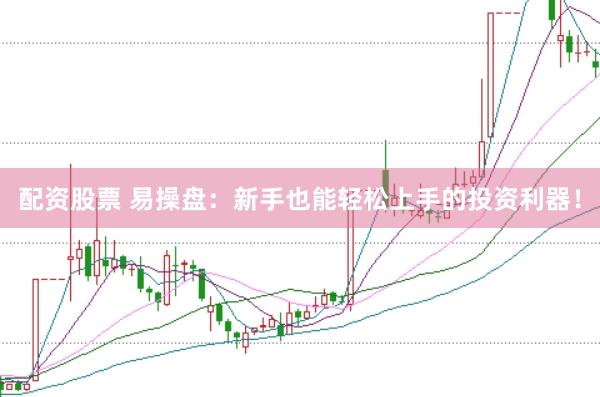 配资股票 易操盘：新手也能轻松上手的投资利器！