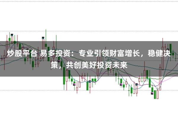 炒股平台 易多投资：专业引领财富增长，稳健决策，共创美好投资未来