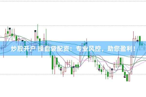 炒股开户 操盘袋配资：专业风控，助您盈利！