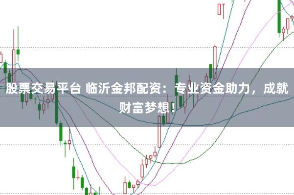 股票交易平台 临沂金邦配资：专业资金助力，成就财富梦想！