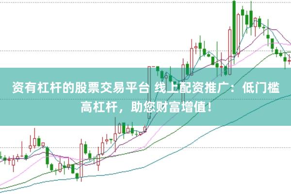 资有杠杆的股票交易平台 线上配资推广：低门槛高杠杆，助您财富增值！