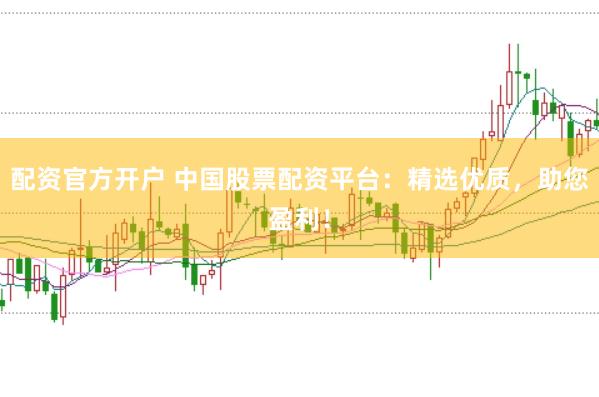配资官方开户 中国股票配资平台：精选优质，助您盈利！