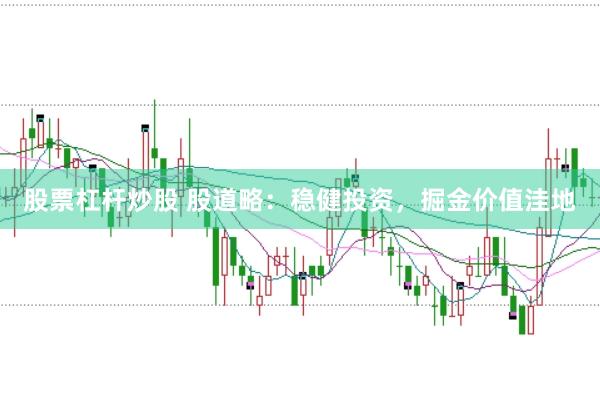 股票杠杆炒股 股道略：稳健投资，掘金价值洼地