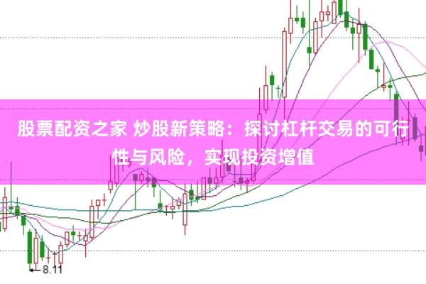 股票配资之家 炒股新策略：探讨杠杆交易的可行性与风险，实现投资增值