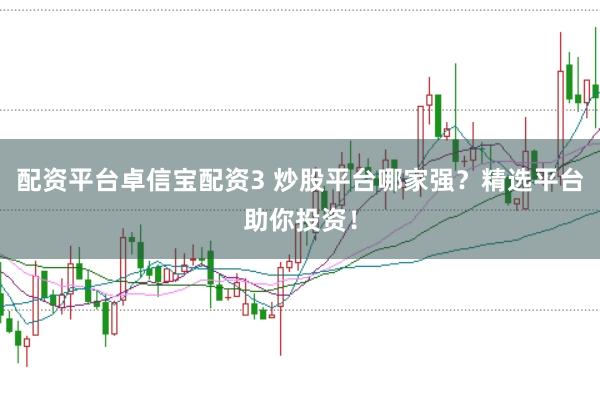 配资平台卓信宝配资3 炒股平台哪家强？精选平台助你投资！