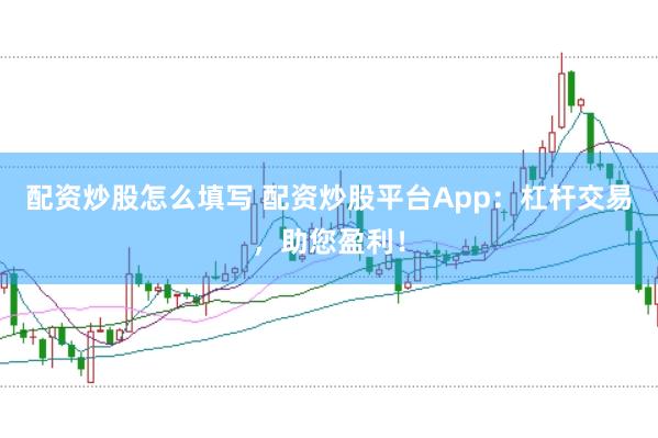 配资炒股怎么填写 配资炒股平台App：杠杆交易，助您盈利！