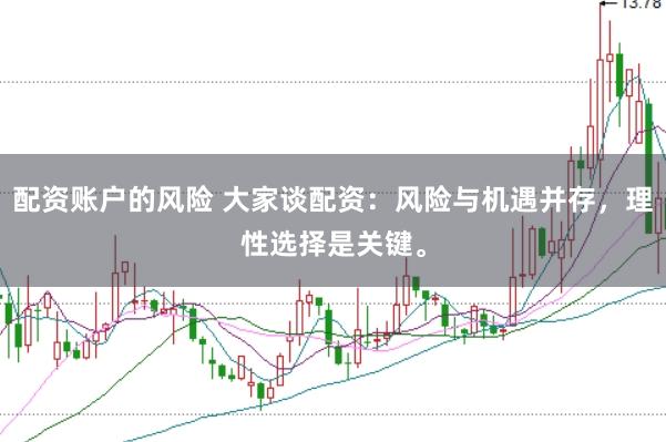 配资账户的风险 大家谈配资：风险与机遇并存，理性选择是关键。