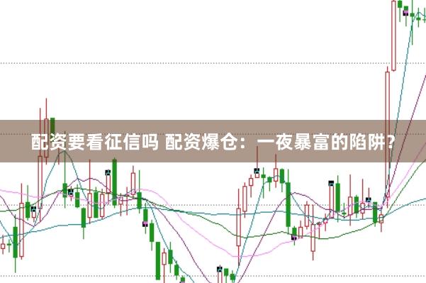 配资要看征信吗 配资爆仓：一夜暴富的陷阱？