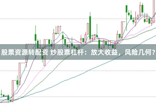 股票资源转配资 炒股票杠杆：放大收益，风险几何？