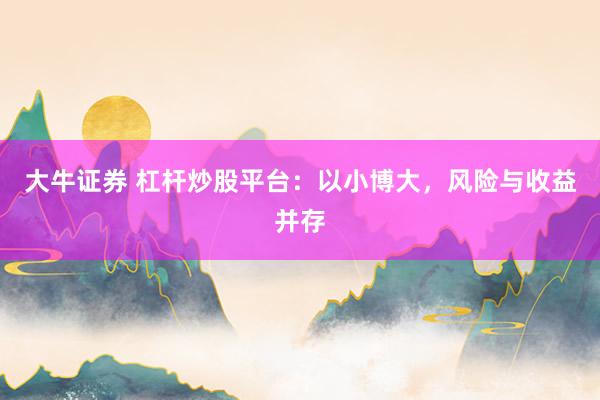 大牛证券 杠杆炒股平台：以小博大，风险与收益并存