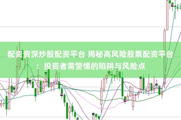 配资资深炒股配资平台 揭秘高风险股票配资平台：投资者需警惕的陷阱与风险点