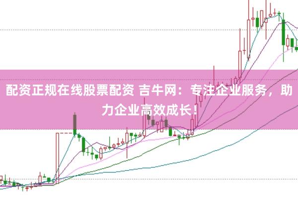 配资正规在线股票配资 吉牛网：专注企业服务，助力企业高效成长！