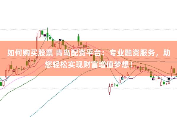 如何购买股票 青岛配资平台：专业融资服务，助您轻松实现财富增值梦想！