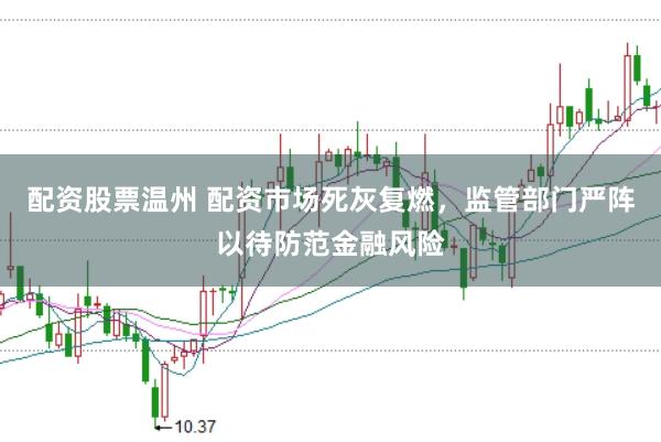 配资股票温州 配资市场死灰复燃，监管部门严阵以待防范金融风险