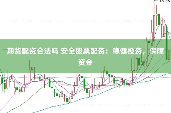期货配资合法吗 安全股票配资：稳健投资，保障资金