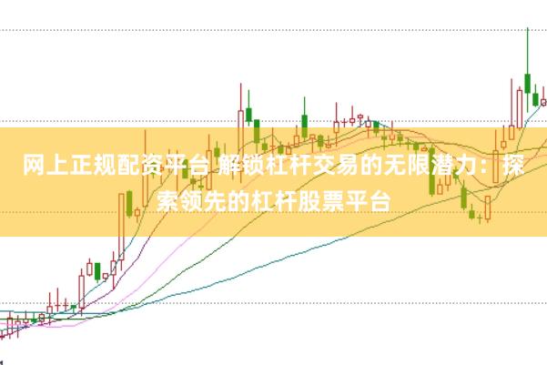 网上正规配资平台 解锁杠杆交易的无限潜力：探索领先的杠杆股票平台