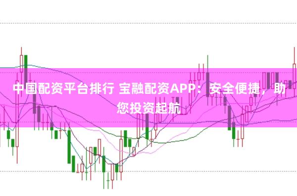 中国配资平台排行 宝融配资APP：安全便捷，助您投资起航
