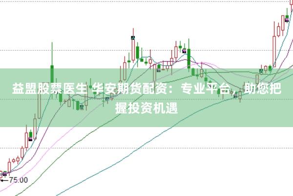 益盟股票医生 华安期货配资：专业平台，助您把握投资机遇