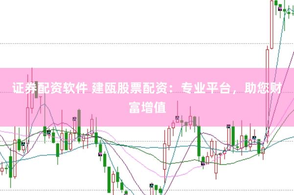 证券配资软件 建瓯股票配资：专业平台，助您财富增值