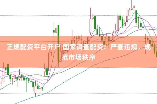 正规配资平台开户 国家清查配资：严查违规，规范市场秩序