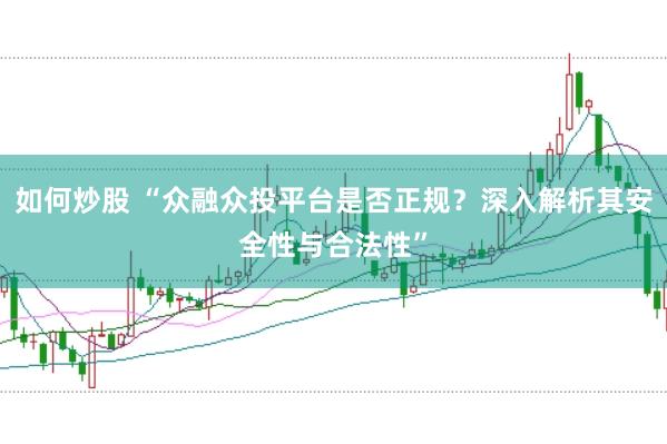 如何炒股 “众融众投平台是否正规？深入解析其安全性与合法性”