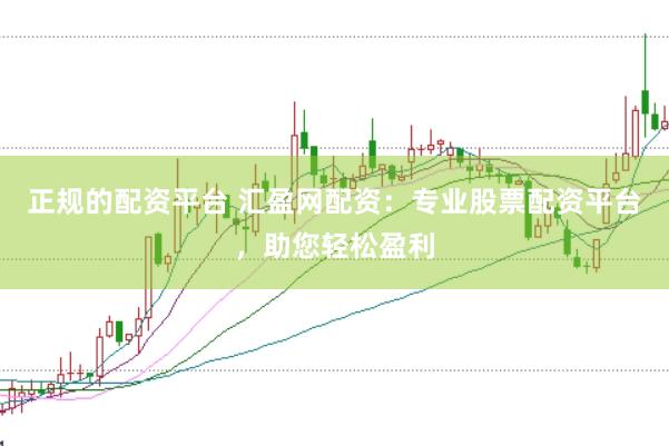 正规的配资平台 汇盈网配资：专业股票配资平台，助您轻松盈利