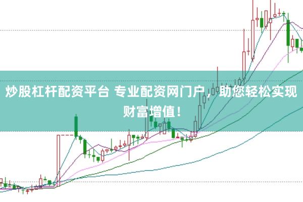 炒股杠杆配资平台 专业配资网门户，助您轻松实现财富增值！