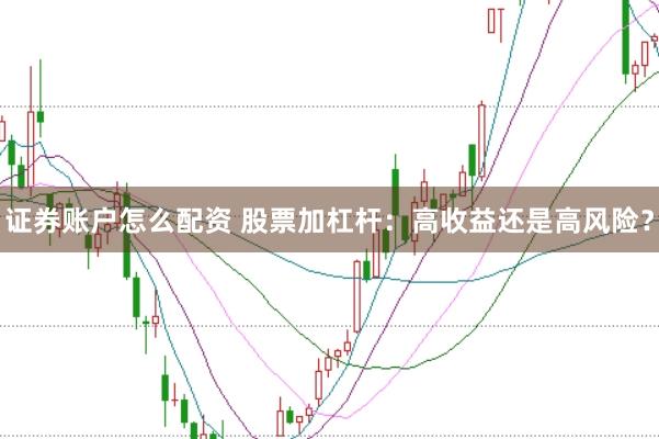 证券账户怎么配资 股票加杠杆：高收益还是高风险？