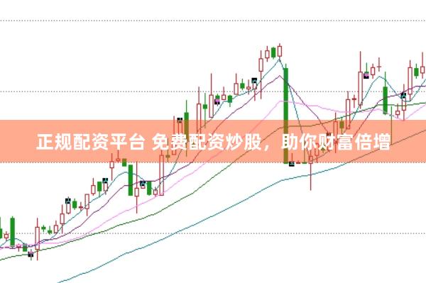 正规配资平台 免费配资炒股，助你财富倍增