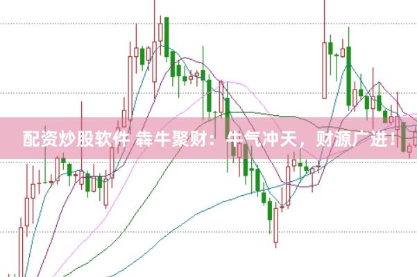 配资炒股软件 犇牛聚财：牛气冲天，财源广进！